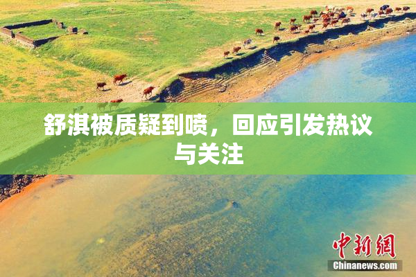 舒淇被质疑到喷，回应引发热议与关注