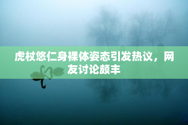 虎杖悠仁身裸体姿态引发热议，网友讨论颇丰