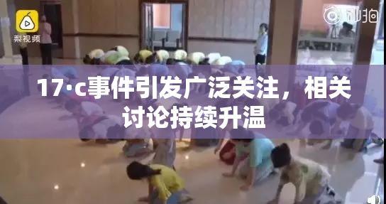 17·c事件引发广泛关注，相关讨论持续升温