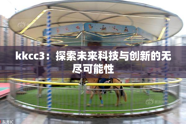 kkcc3：探索未来科技与创新的无尽可能性