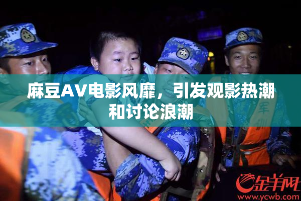 麻豆AV电影风靡，引发观影热潮和讨论浪潮