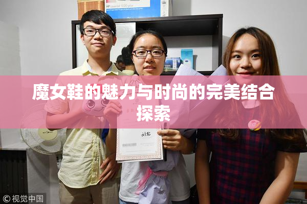 魔女鞋的魅力与时尚的完美结合探索