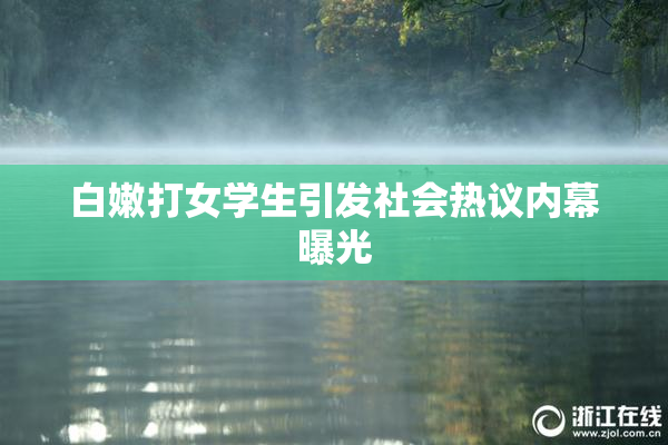 白嫩打女学生引发社会热议内幕曝光