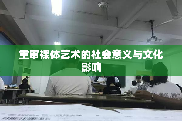 重审裸体艺术的社会意义与文化影响