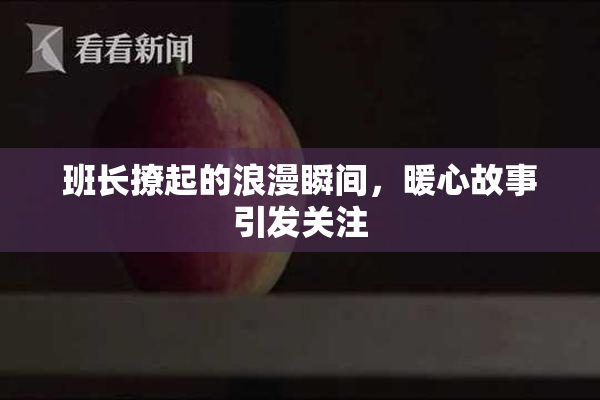 班长撩起的浪漫瞬间，暖心故事引发关注