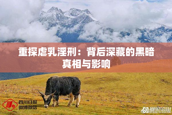 重探虐乳淫刑：背后深藏的黑暗真相与影响