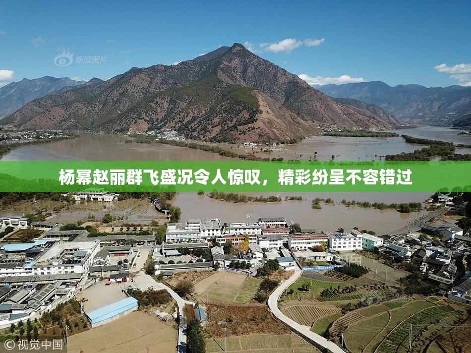 杨幂赵丽群飞盛况令人惊叹，精彩纷呈不容错过