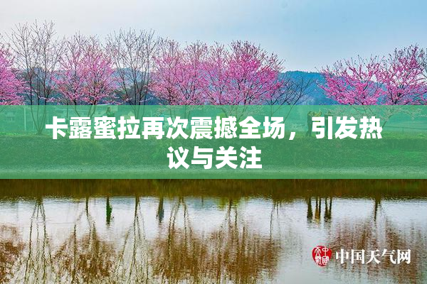 卡露蜜拉再次震撼全场，引发热议与关注