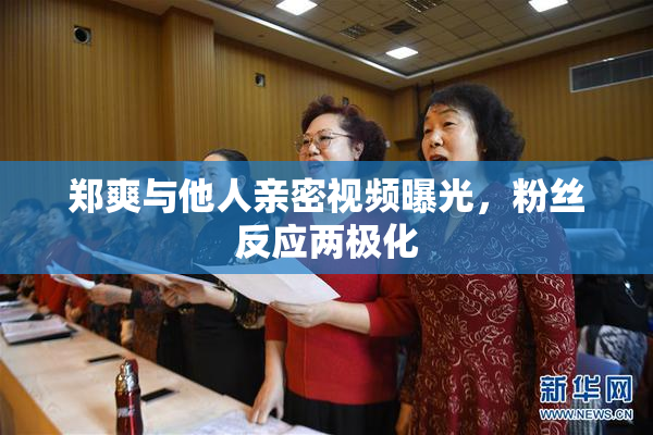 郑爽与他人亲密视频曝光，粉丝反应两极化