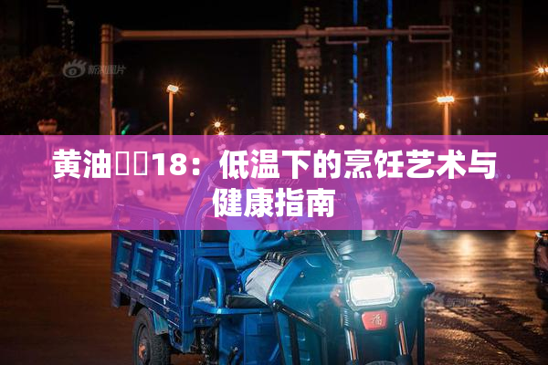 黄油❌‌18：低温下的烹饪艺术与健康指南