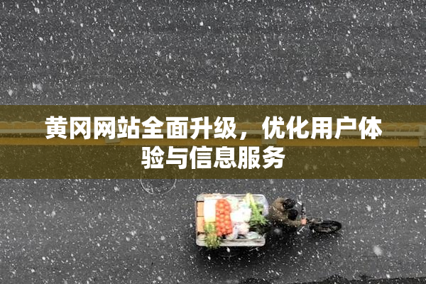 黄冈网站全面升级，优化用户体验与信息服务
