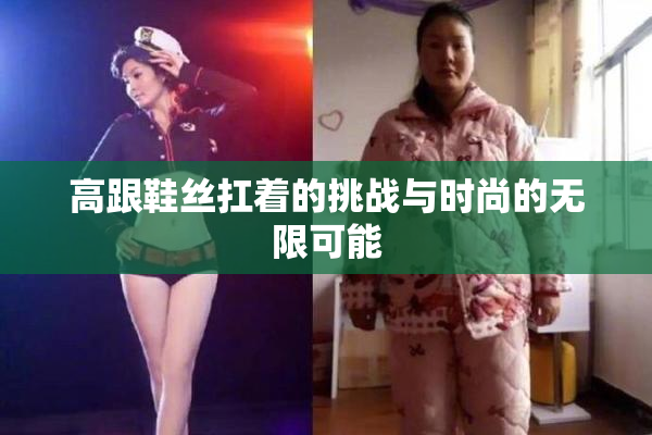 高跟鞋丝扛着的挑战与时尚的无限可能