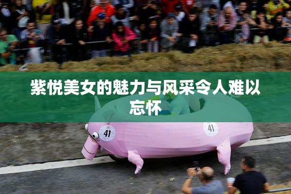 紫悦美女的魅力与风采令人难以忘怀