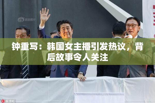 钟重写：韩国女主播引发热议，背后故事令人关注