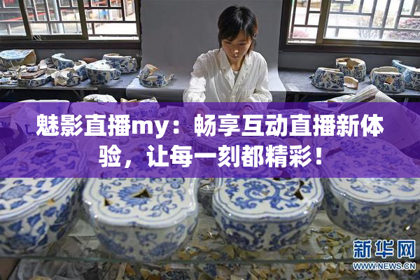 魅影直播my：畅享互动直播新体验，让每一刻都精彩！