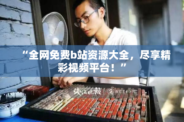 “全网免费b站资源大全，尽享精彩视频平台！”