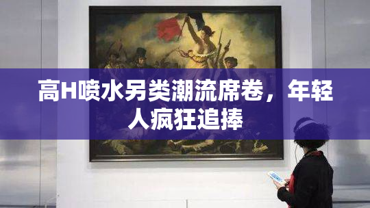 高H喷水另类潮流席卷，年轻人疯狂追捧