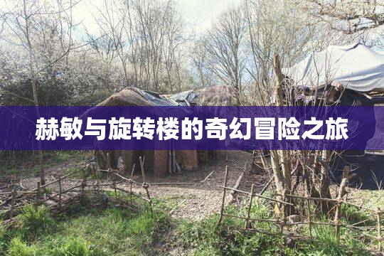 赫敏与旋转楼的奇幻冒险之旅