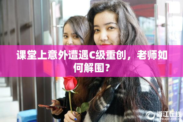 课堂上意外遭遇C级重创，老师如何解围？