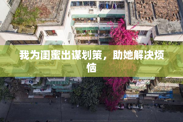 我为闺蜜出谋划策，助她解决烦恼
