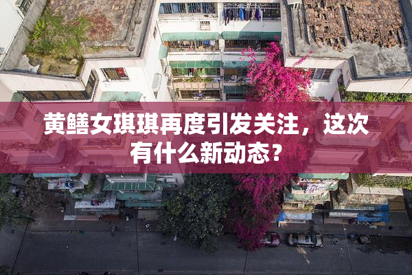 黄鳝女琪琪再度引发关注，这次有什么新动态？