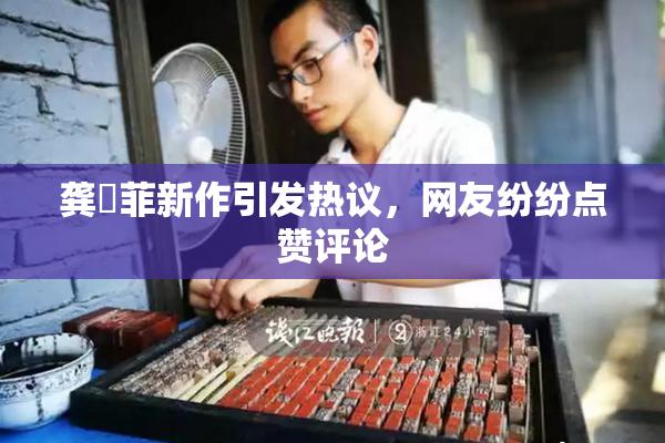龚玥菲新作引发热议，网友纷纷点赞评论