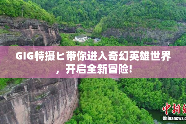 GIG特摄ヒ带你进入奇幻英雄世界，开启全新冒险!