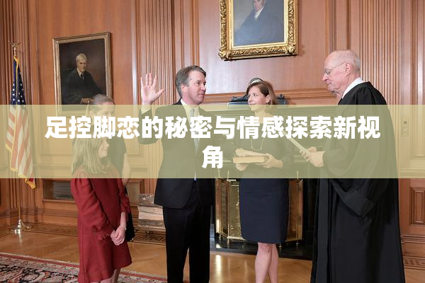 足控脚恋的秘密与情感探索新视角