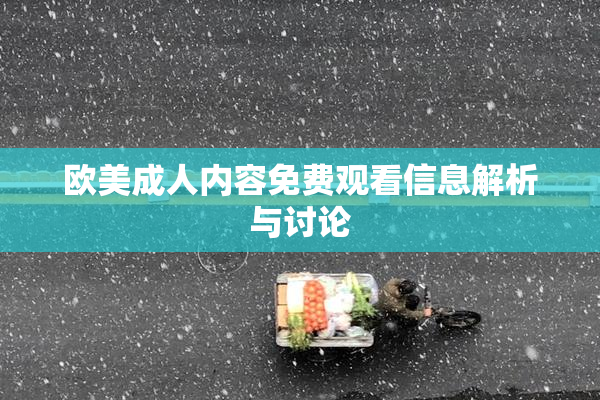 欧美成人内容免费观看信息解析与讨论
