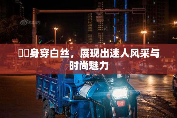 妺妺身穿白丝，展现出迷人风采与时尚魅力