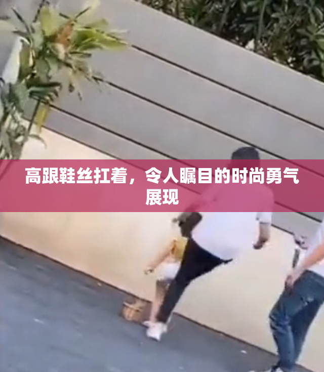 高跟鞋丝扛着，令人瞩目的时尚勇气展现