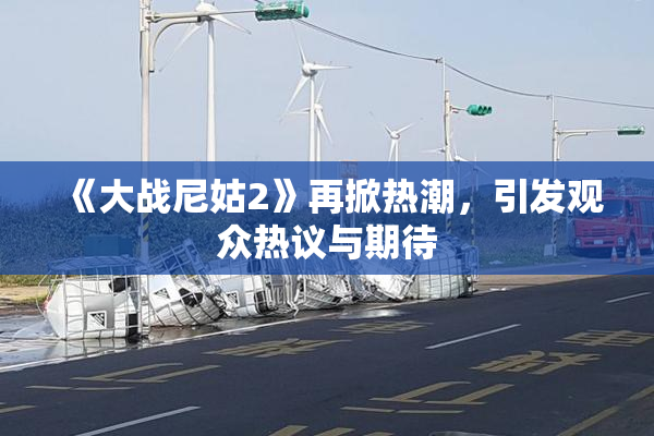 《大战尼姑2》再掀热潮，引发观众热议与期待