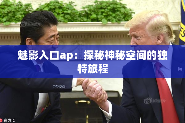 魅影入口ap：探秘神秘空间的独特旅程