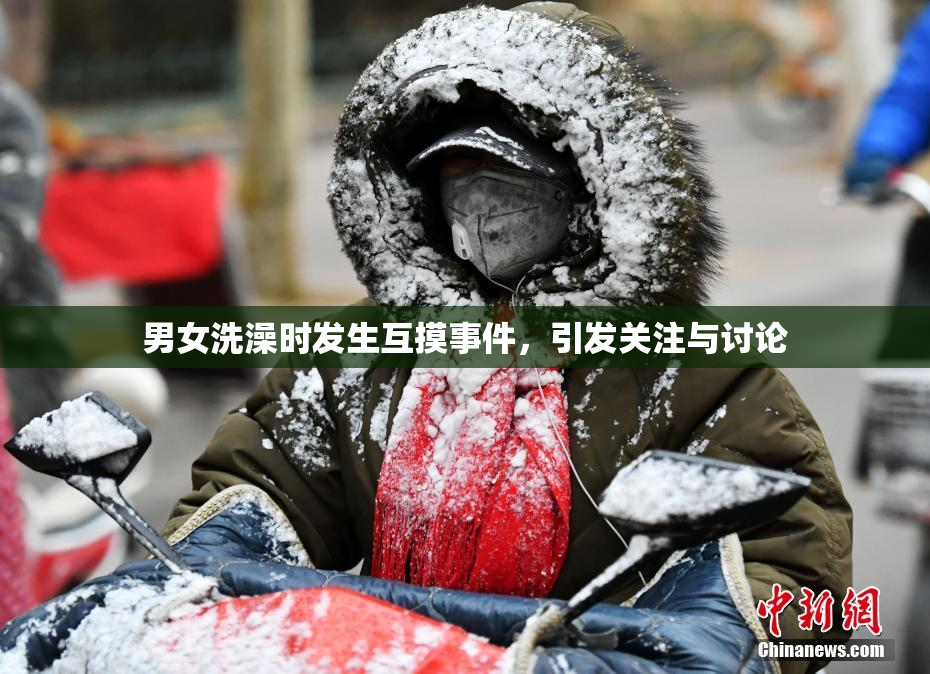 男女洗澡时发生互摸事件，引发关注与讨论