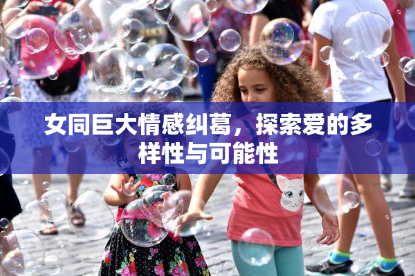 女同巨大情感纠葛，探索爱的多样性与可能性