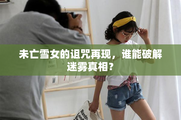 未亡雪女的诅咒再现，谁能破解迷雾真相？