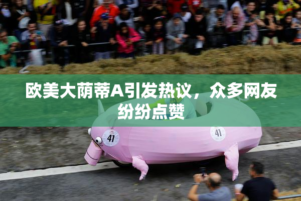 欧美大荫蒂A引发热议，众多网友纷纷点赞