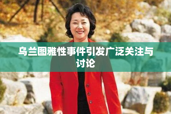 乌兰图雅性事件引发广泛关注与讨论