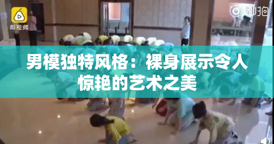 男模独特风格：裸身展示令人惊艳的艺术之美
