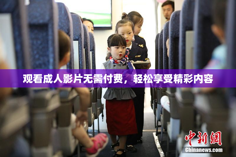 观看成人影片无需付费，轻松享受精彩内容