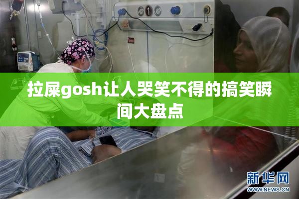 拉屎gosh让人哭笑不得的搞笑瞬间大盘点