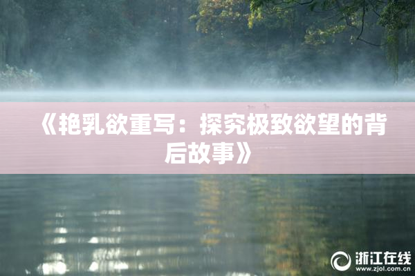 《艳乳欲重写：探究极致欲望的背后故事》