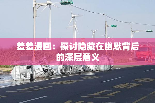 羞羞漫画：探讨隐藏在幽默背后的深层意义