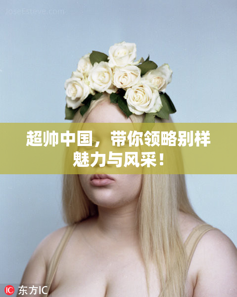超帅中国，带你领略别样魅力与风采！