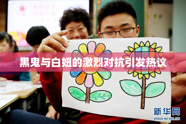 黑鬼与白妞的激烈对抗引发热议