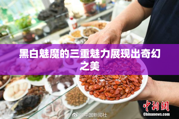 黑白魅魔的三重魅力展现出奇幻之美