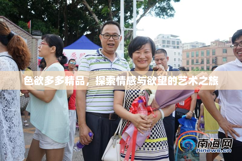 色欲多多精品，探索情感与欲望的艺术之旅