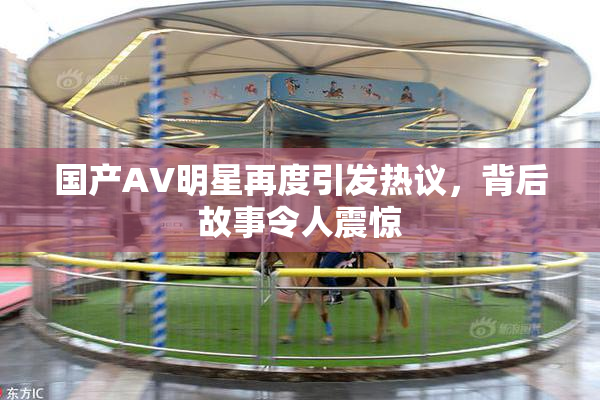 国产AV明星再度引发热议，背后故事令人震惊