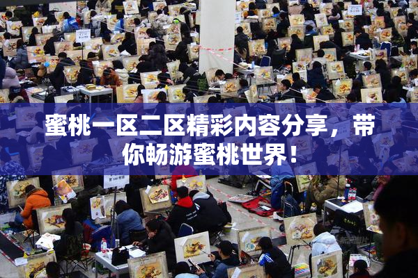 蜜桃一区二区精彩内容分享，带你畅游蜜桃世界！