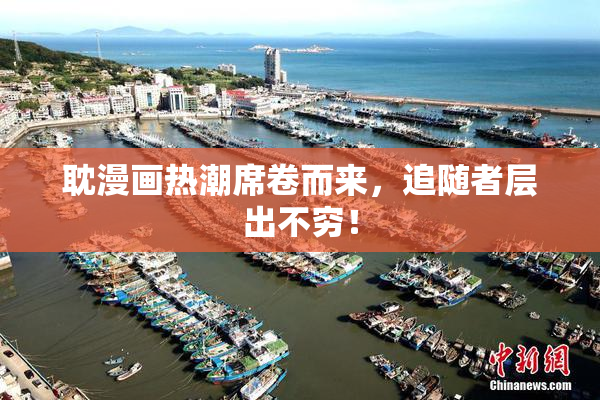 耽漫画热潮席卷而来，追随者层出不穷！